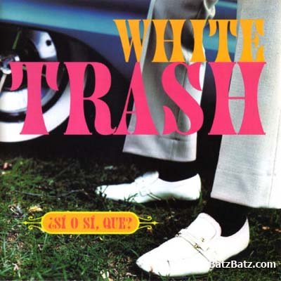 White Trash - Si O Si, Que? 1994 White Trash - Si O Si, Que? 1994