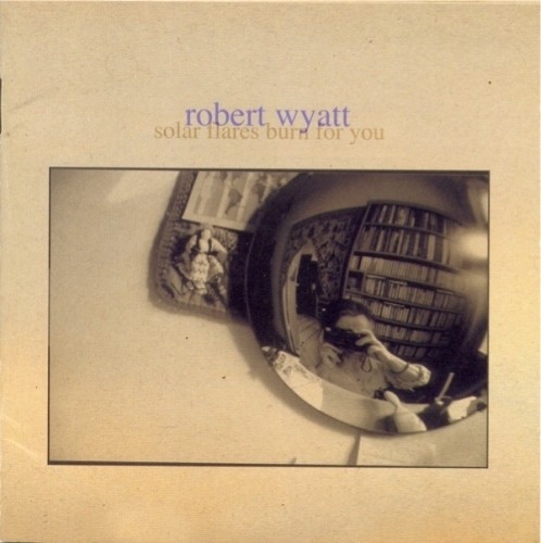 Robert Wyatt - Solar Flares Burn For You (2003) (Lossless+Mp3)