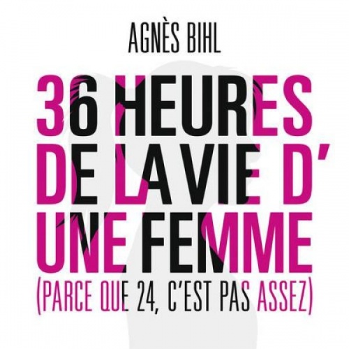 Agnes Bihl - 36 heures de la vie d'une femme (Parce que 24 c'est pas assez) (2013)