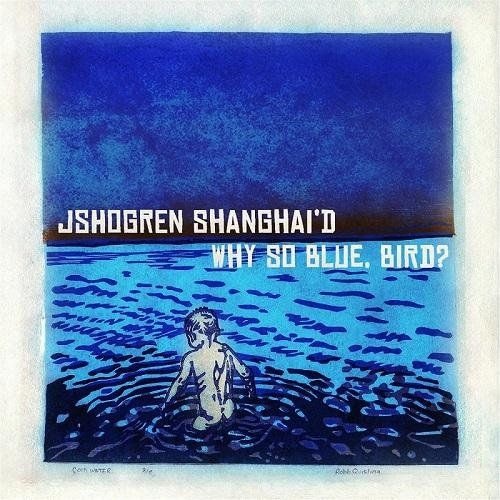 J Shogren Shanghai'd - Why So Blue, Bird? (2016)