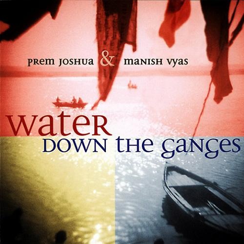 Prem Joshua & Manish Vyas - Water Down the Ganges (2002)
