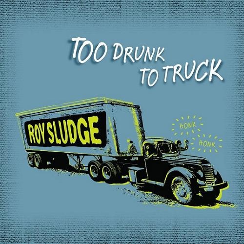 Roy Sludge - Too Drunk To Truck (2011)