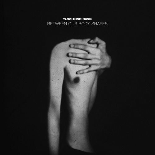 Tanz Ohne Musik - Between Our Body Shapes (2013)