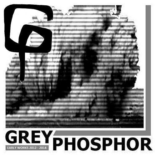Grey Phosphor - Early Works 2012 - 2014 (2016)