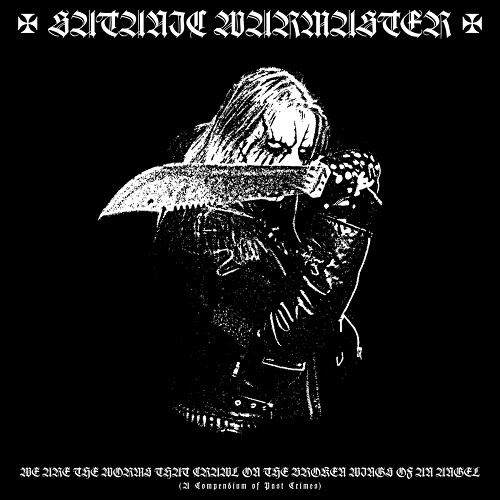 Satanic Warmaster - We Are The Worms That Crawl We Are the Worms That Crawl on the Broken Wings of an Angel (A Compendium of Past Crimes) 2017