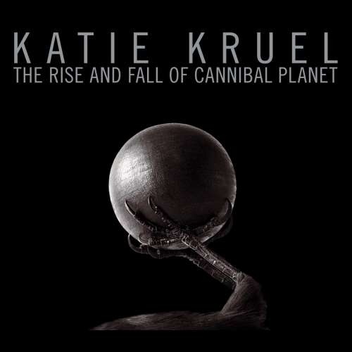 Katie Kruel - The Rise and Fall of Cannibal Planet (2019)